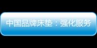 中国品牌床垫	：强化服务理念 提升美誉度