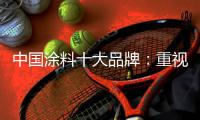 中国涂料十大品牌：重视口碑传播 做好售后服务