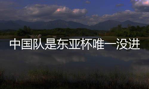 生死战东亚杯前2轮过后