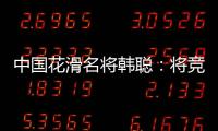 中国花滑名将韩聪：将竞选国际奥委会运动员委员会委员