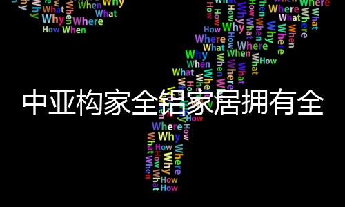 中亚构家全铝家居深知