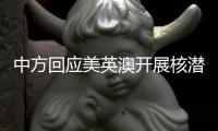 中方回应美英澳开展核潜艇合作：严重破坏地区和平稳定，加剧军备竞赛
