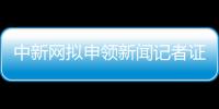 中新网拟申领新闻记者证人员名单公示