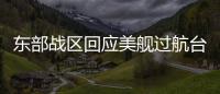 东部战区回应美舰过航台湾海峡：全程跟监警戒 依法有效处置