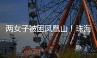 两女子被困凤凰山！珠海这条网红“心形”登山线路慎行→