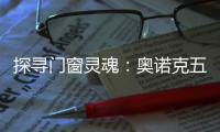 探寻门窗灵魂
：奥诺克五金，细节之处见真章