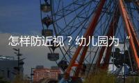 怎样防近视
？幼儿园为“第一道关口”