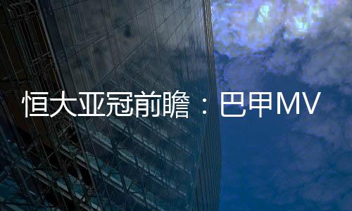 将在亚冠赛场上演巅峰对决