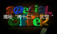 揭秘“神十二”：太空“厨房”“空调”“医院”保障航天员日常生活