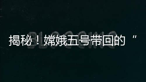 是揭秘非常细的月壤样品