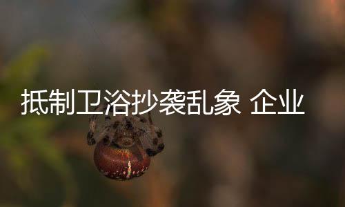 卫浴有的抄袭也在抄袭别人
