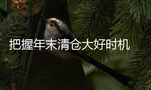 把握库存底价甩卖等活动