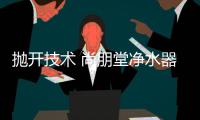 抛开技术 尚朋堂净水器的售后仍很精彩