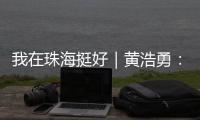 我在珠海挺好｜黄浩勇�：工程院士在珠海的别样“跨界”