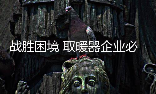 取暖器企业必须要学会变通