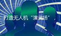 打造无人机“演武场”，珠海金湾低空经济场景再上新