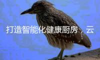 打造智能化健康厨房
，云米烟灶套装不可或缺