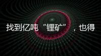找到亿吨“锂矿”，也得算算经济账