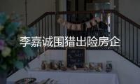 李嘉诚围猎出险房企