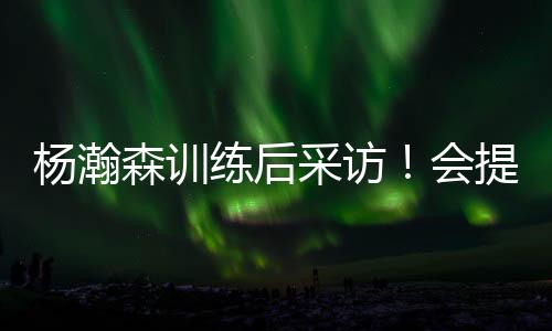 杨瀚做好自己的森训速变事情