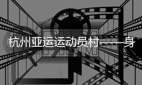 亚运运动员村2023年9月22日