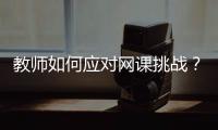 教师如何应对网课挑战�？观念要改变，心理要煅炼