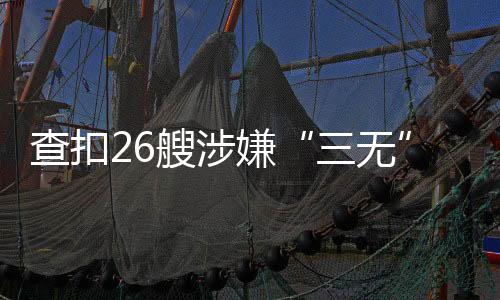 无船舶证书�、三无当天