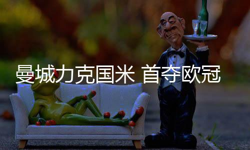 队史首次夺得欧冠冠军