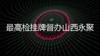 最高检挂牌督办山西永聚煤矿火灾事故案