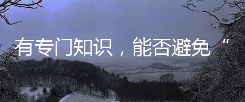 这类知识只能称为非专门知识