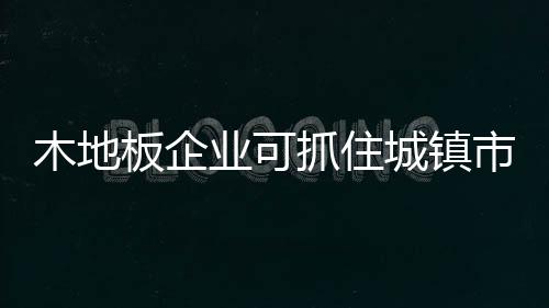 更多的木地是升级换代的需要