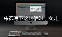 朱德写下这封信时
，女儿已身陷纳粹集中营……