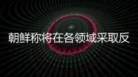 朝鲜称将在各领域采取反制措施�，应对美国敌对挑衅