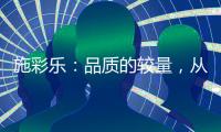 施彩乐

：品质的较量
，从基础做起
