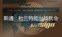 斯通
�：杜兰特能出战就会出战 我们阵容深度不错 其他球员会站出来