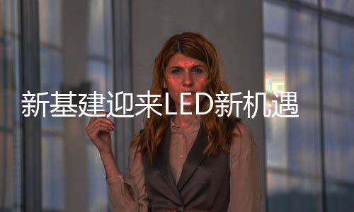 建迎机遇新基建时代正式到来