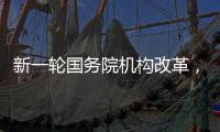 新一轮国务院机构改革
，这三个部门为何“回娘家”？