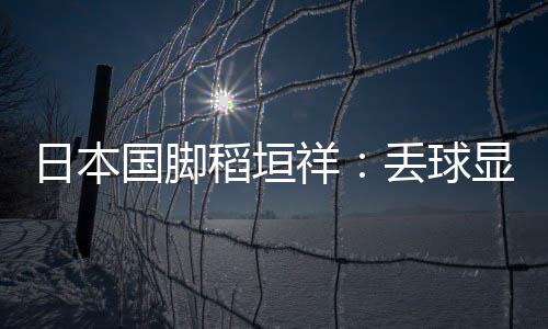 以我今天的国脚表现来看