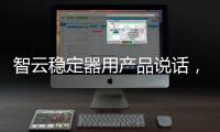 智云稳定器用产品说话�，诠释中国智造