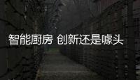 智能厨房 创新还是噱头？