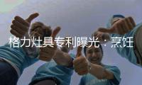 格力灶具专利曝光：烹饪过程中可防溅防烫