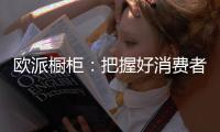 欧派橱柜：把握好消费者需求，做好产品和品牌