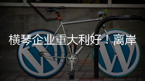 利好离岸合同金额动辄数亿元