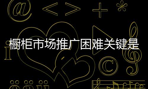 橱柜要想稳占橱柜市场份额