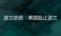 波兰总统：美国阻止波兰向乌克兰提供战机