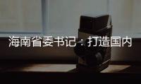 海南省委书记：打造国内国际双循环的重要交汇点