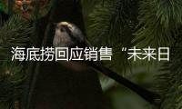 海底捞回应销售“未来日期”麻酱：员工操作失误