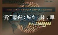 浙江嘉兴：城乡一体�，早已“化”为百姓的幸福生活