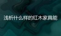 浅析什么样的红木家具能够世代相传�	、保值升值
？