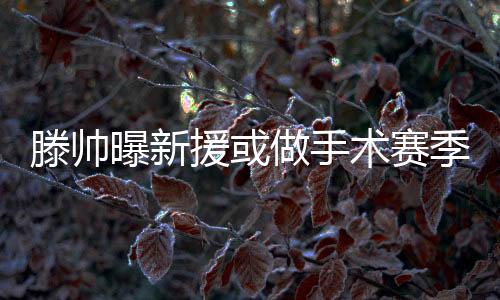 王永珀的滕帅伤势并不严重